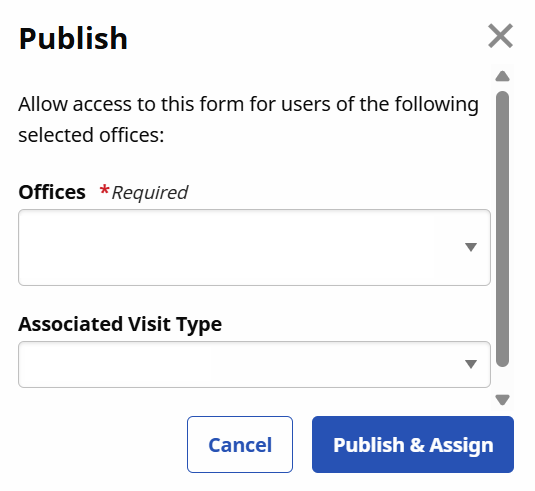 The Publish window is where you select the Offices and Associated Visit Type for the form to be available. After making your selections, click Publish & Assign. The Publish window is where you select the Offices and Associated Visit Type for the form to be available. After making your selections, click Publish & Assign.